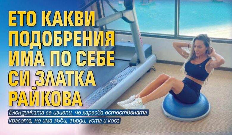 Ето какви подобрения има по себе си Златка Райкова