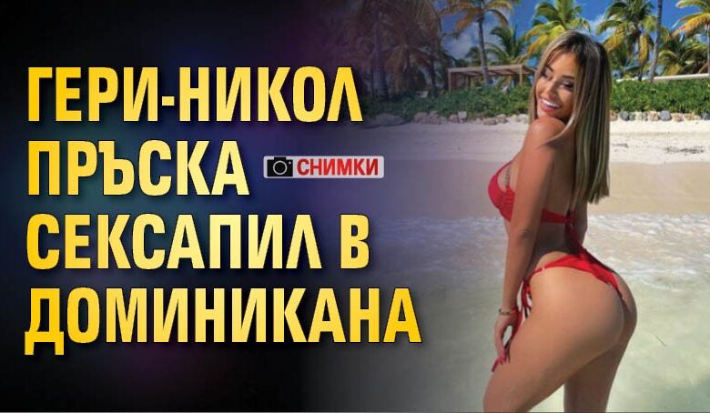 Гери-Никол пръска сексапил в Доминикана (СНИМКИ)