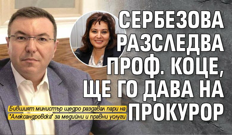 Сербезова разследва проф. Коце, ще го дава на прокурор