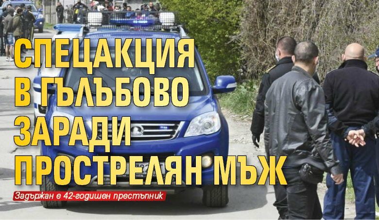 Спецакция в Гълъбово заради прострелян мъж
