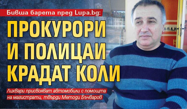 Бивша барета пред Lupa.bg: Прокурори и полицаи крадат коли