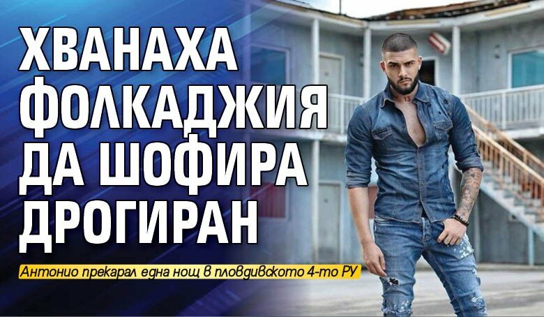 Хванаха фолкаджия да шофира дрогиран
