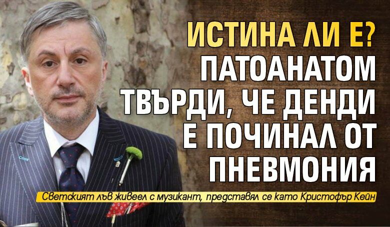 Истина ли е? Патоанатом твърди, че Денди е починал от пневмония