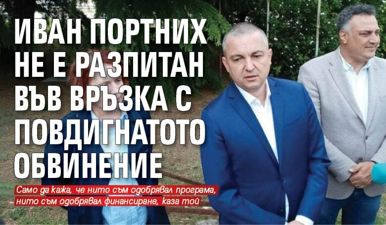Иван Портних не е разпитан във връзка с повдигнатото обвинение