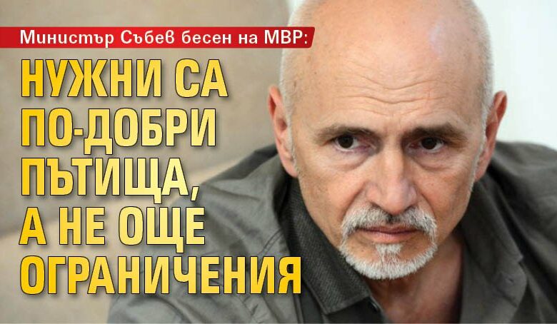 Министър Събев бесен на МВР: Нужни са по-добри пътища, а не още ограничения