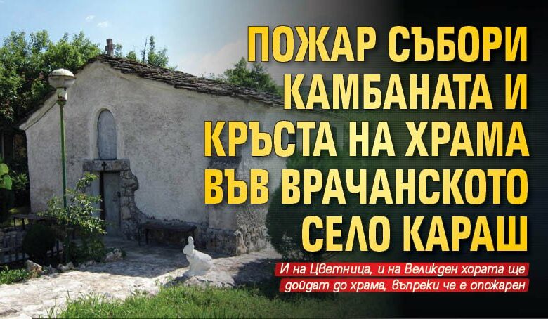 Пожар събори камбаната и кръста на храма във врачанското село Караш