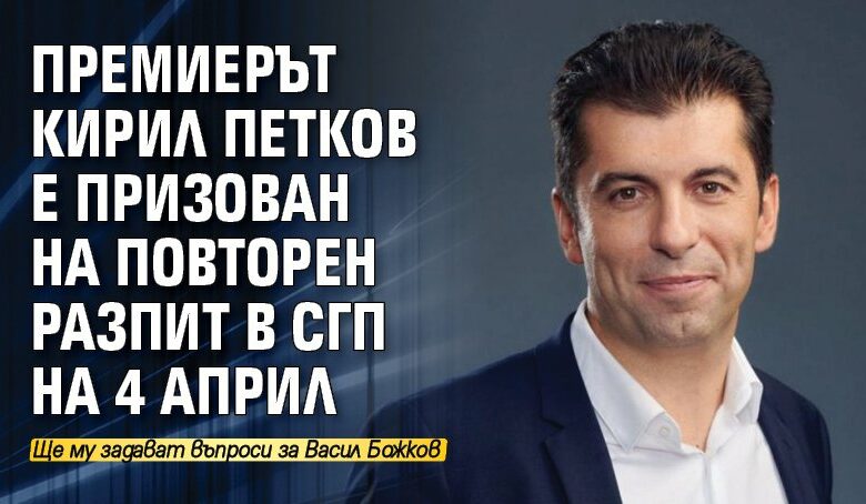 Премиерът Кирил Петков е призован на повторен разпит в СГП на 4 април