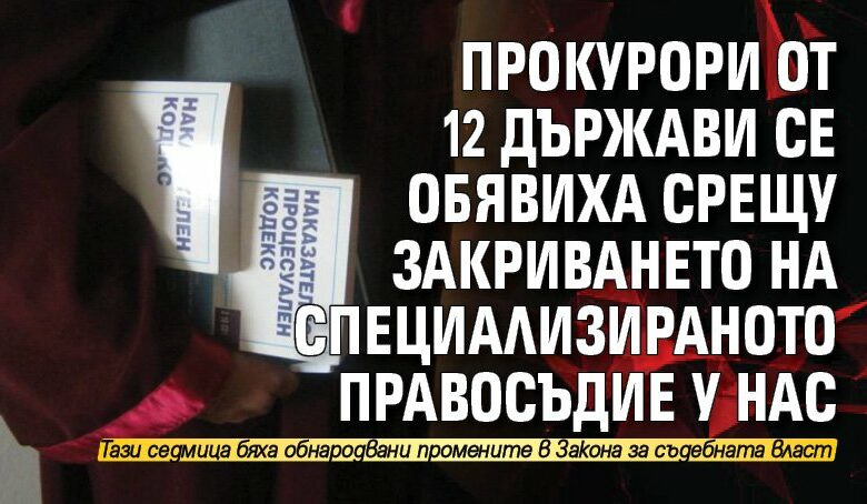 Прокурори от 12 държави се обявиха срещу закриването на специализираното правосъдие у нас