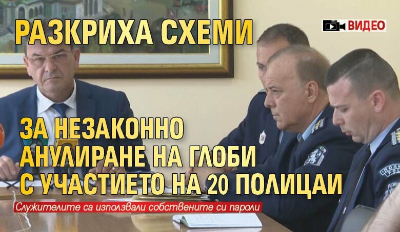 Разкриха схеми за незаконно анулиране на глоби с участието на 20 полицаи (ВИДЕО)
