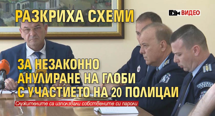 Разкриха схеми за незаконно анулиране на глоби с участието на 20 полицаи (ВИДЕО)
