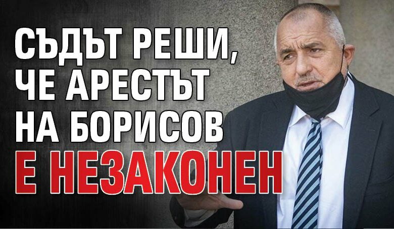 Съдът реши, че арестът на Борисов е незаконен