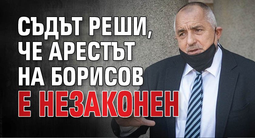 Съдът реши, че арестът на Борисов е незаконен