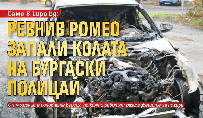 Само в Lupa.bg: Ревнив Ромео запали колата на бургаски полицай