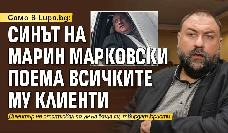 Само в Lupa.bg: Синът на Марин Марковски поема всичките му клиенти
