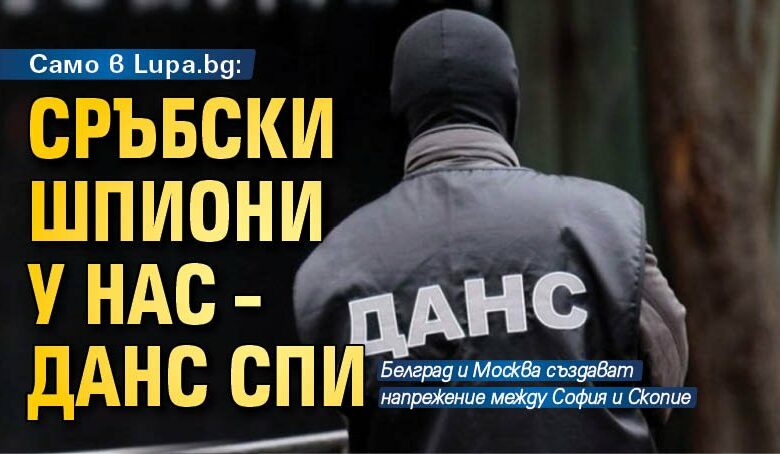 Само в Lupa.bg: Сръбски шпиони у нас &ndash; ДАНС спи