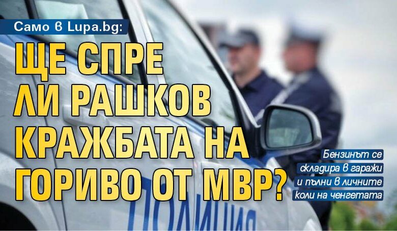 Само в Lupa.bg: Ще спре ли Рашков кражбата на гориво от МВР?