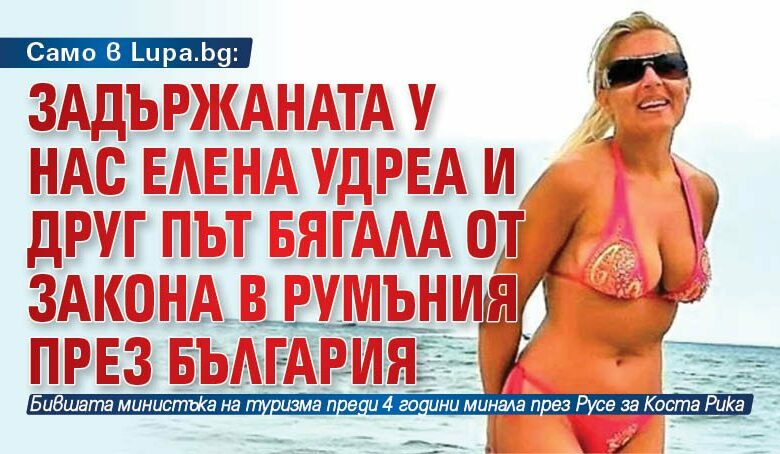 Само в Lupa.bg: Задържаната у нас Елена Удреа и друг път бягала от закона в Румъния през България