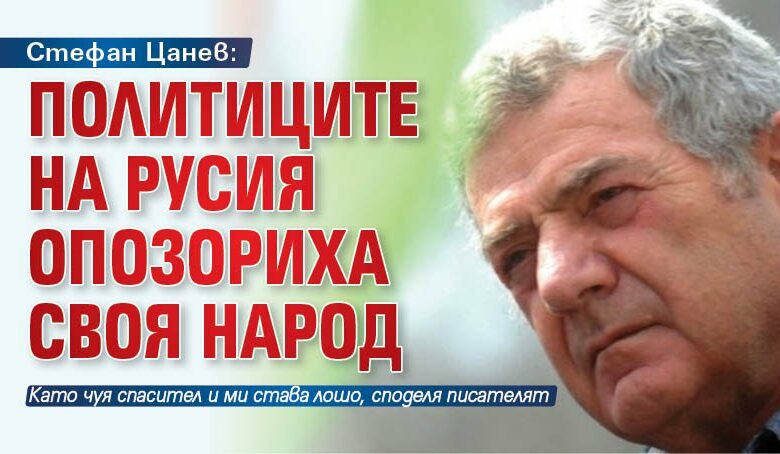 Стефан Цанев: Политиците на Русия опозориха своя народ