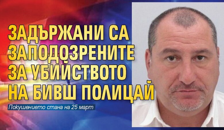 Задържани са заподозрените за убийството на бивш полицай