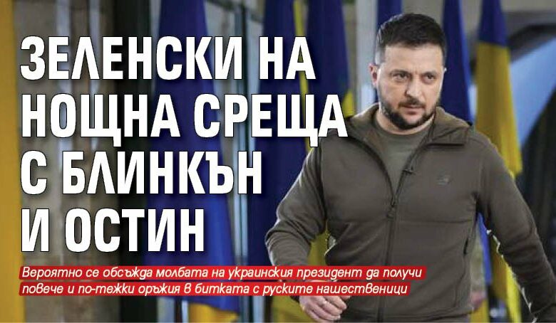 Зеленски на нощна среща с Блинкън и Остин
