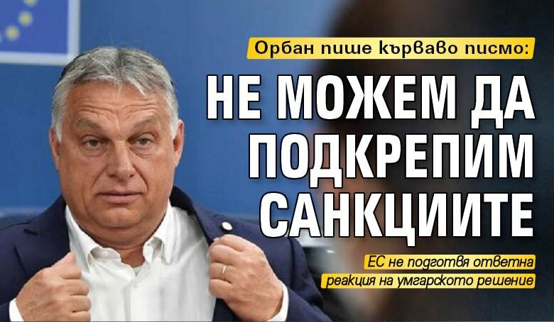 Орбан пише кърваво писмо: Не можем да подкрепим санкциите
