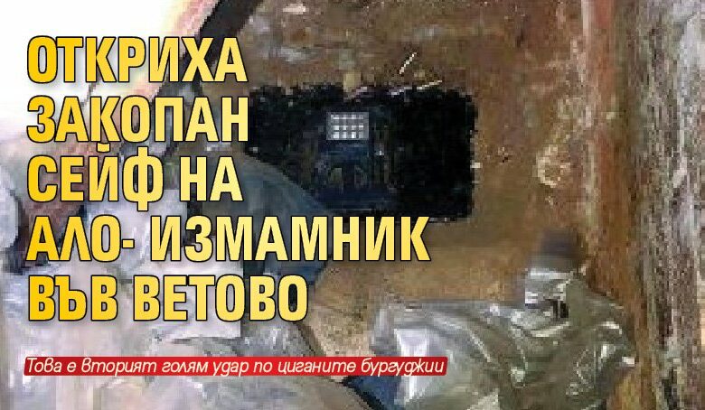 Откриха закопан сейф на ало-измамник във Ветово