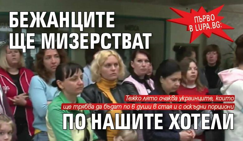 Първо в Lupa.bg: Бежанците ще мизерстват по нашите хотели