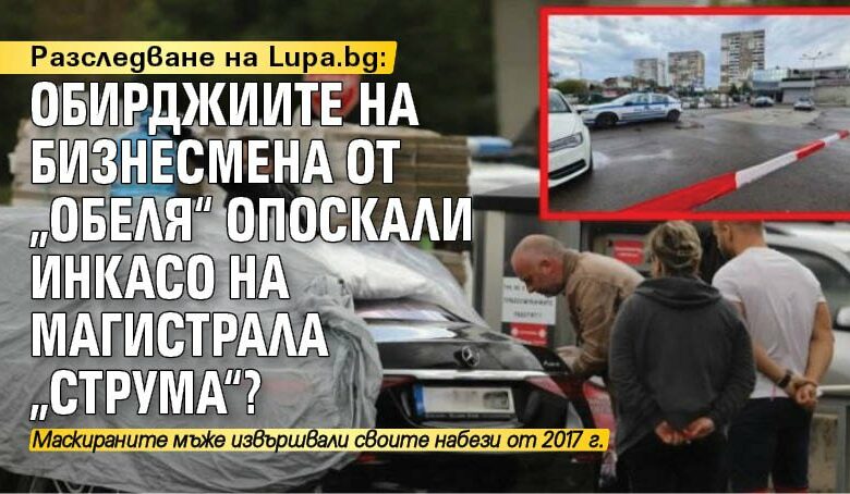 Разследване на Lupa.bg: Обирджиите на бизнесмена от &bdquo;Обеля&ldquo; опоскали инкасо на магистрала &bdquo;Струма&ldquo;?