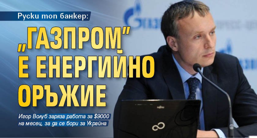 Руски топ банкер: &bdquo;Газпром&rdquo; е енергийно оръжие