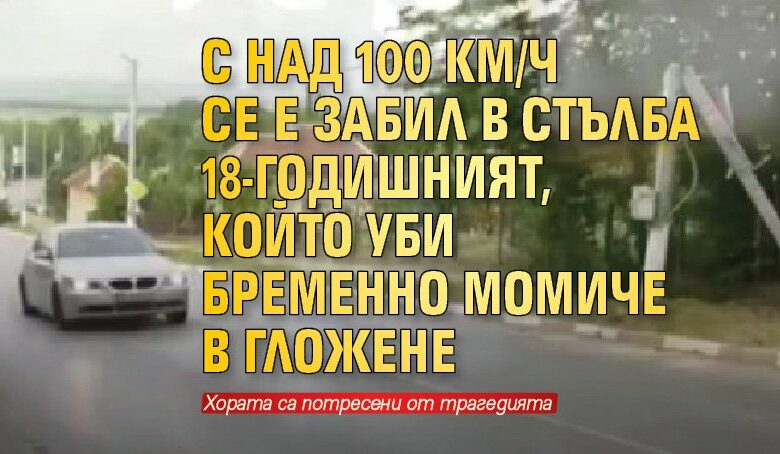 С над 100 км/ч се е забил в стълба 18-годишният, който уби бременно момиче в Гложене