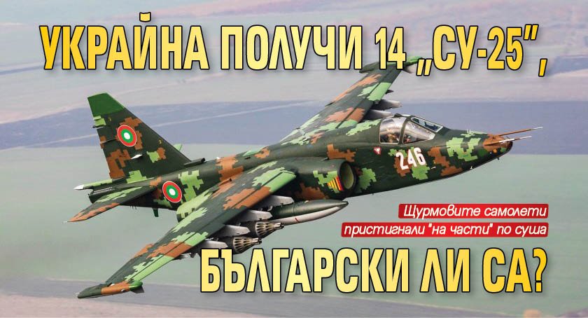 Украйна получи 14 &bdquo;Су-25&rdquo;, български ли са?