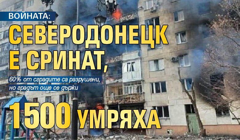ВОЙНАТА: Северодонецк е сринат, 1500 умряха