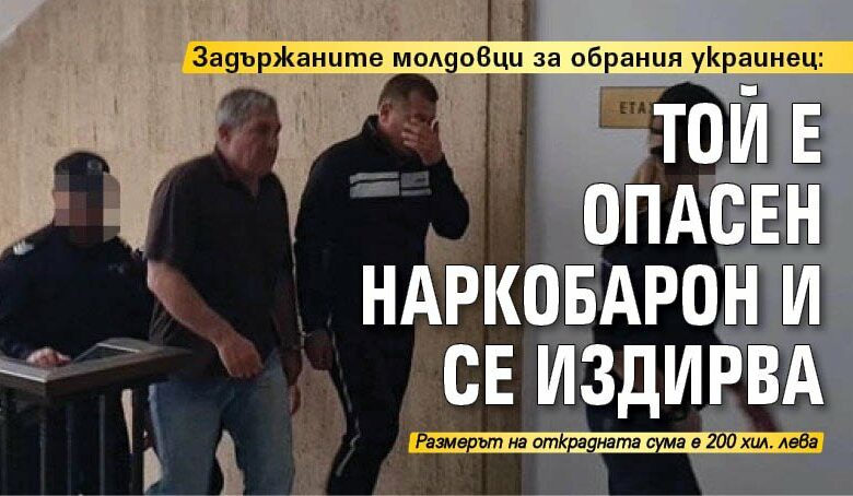 Задържаните молдовци за обрания украинец: Той е опасен наркобарон и се издирва