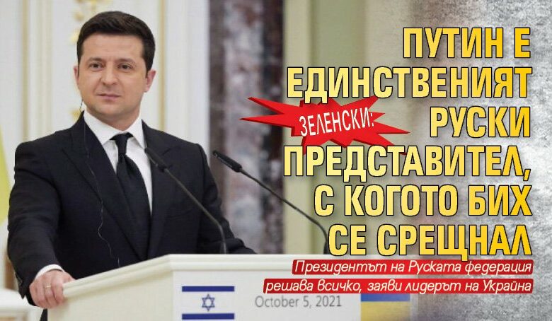 Зеленски: Путин е единственият руски представител, с когото бих се срещнал