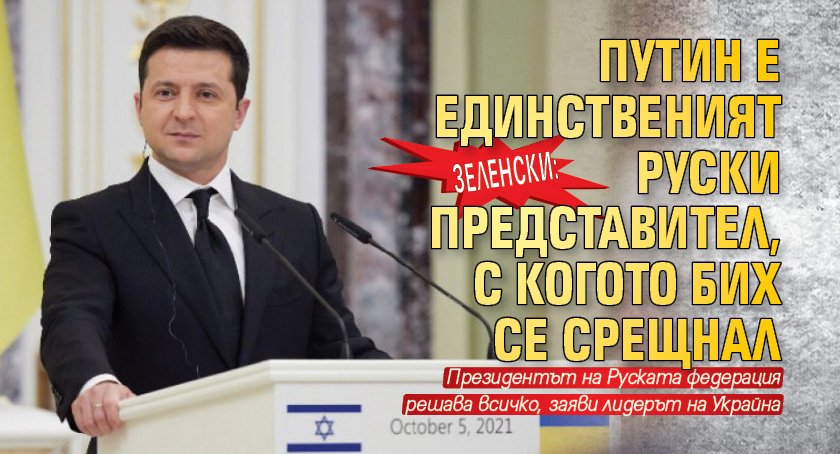 Зеленски: Путин е единственият руски представител, с когото бих се срещнал