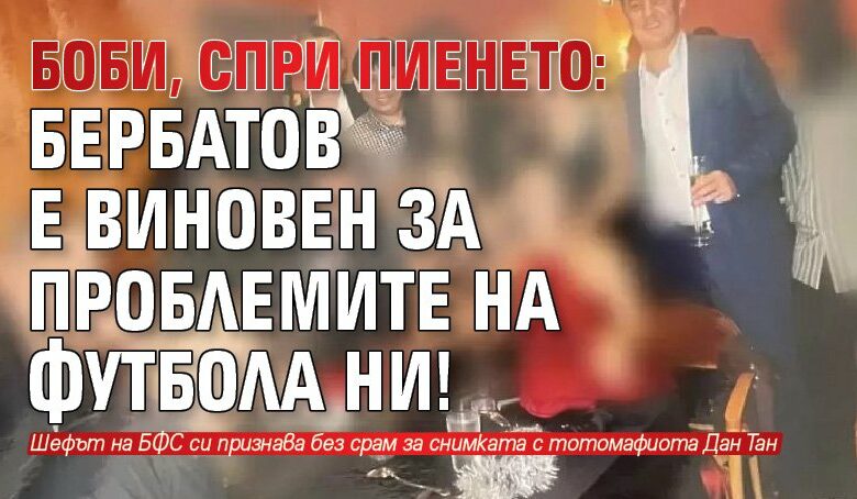 Боби, спри пиенето: Бербатов е виновен за проблемите на футбола ни!