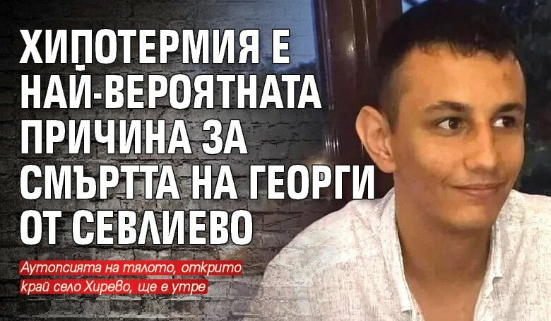 Хипотермия е най-вероятната причина за смъртта на Георги от Севлиево