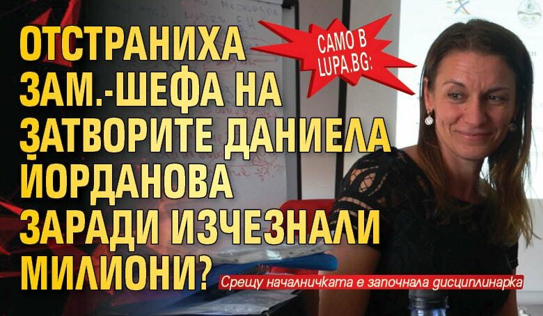 Само в Lupa.bg: Отстраниха зам.-шефа на затворите Даниела Йорданова заради изчезнали милиони?