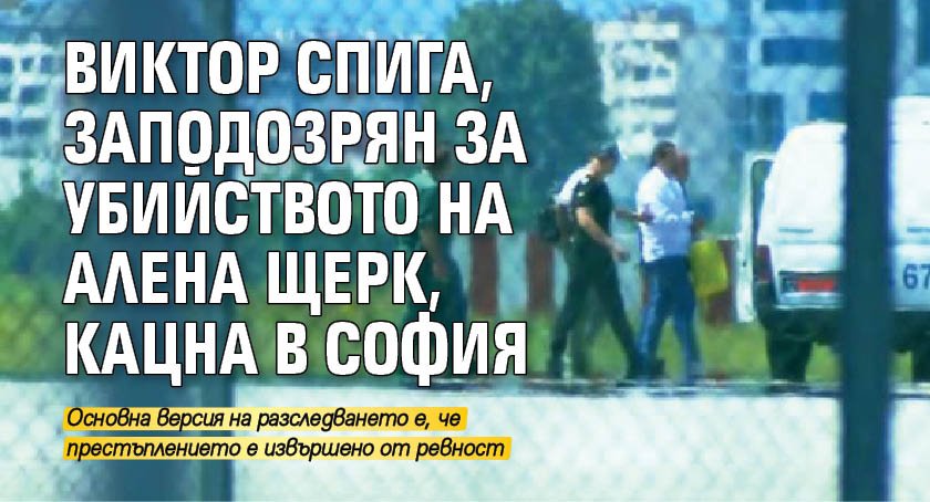 Виктор Спига, заподозрян за убийството на Алена Щерк, кацна в София (СНИМКА)