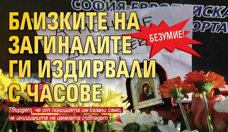 Безумие! Близките на загиналите ги издирвали с часове