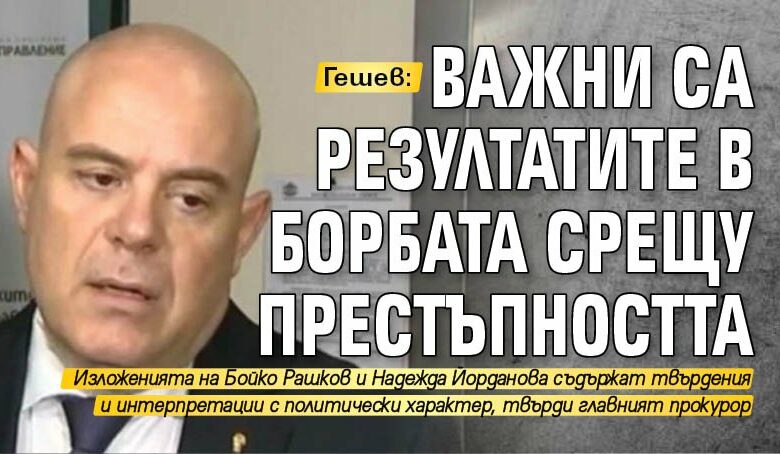 Гешев: Важни са резултатите в борбата срещу престъпността