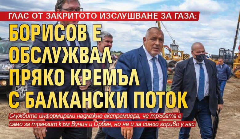 ГЛАС ОТ ЗАКРИТОТО ИЗСЛУШВАНЕ ЗА ГАЗА: Борисов е обслужвал пряко Кремъл с Балкански поток