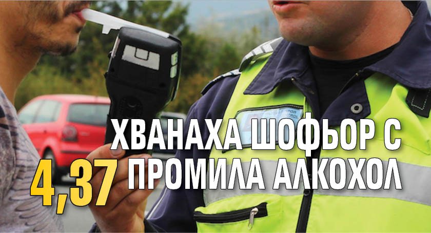 Хванаха шофьор с 4,37 промила алкохол