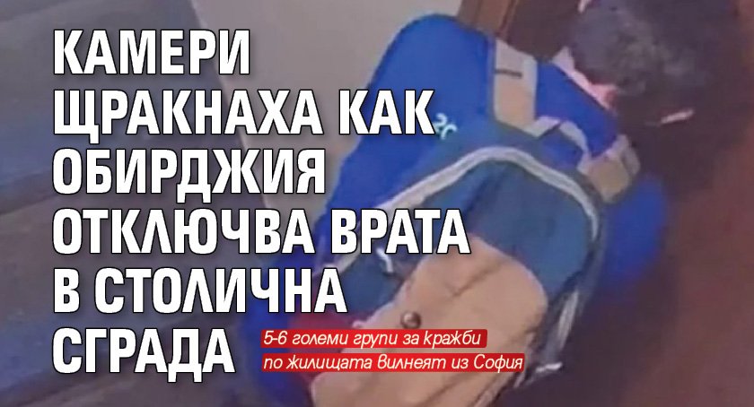 Камери щракнаха как обирджия отключва врата в столична сграда