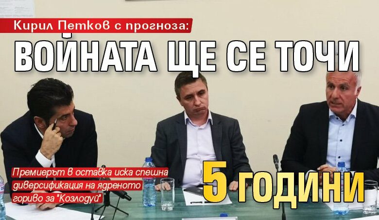 Кирил Петков с прогноза: Войната ще се точи 5 години