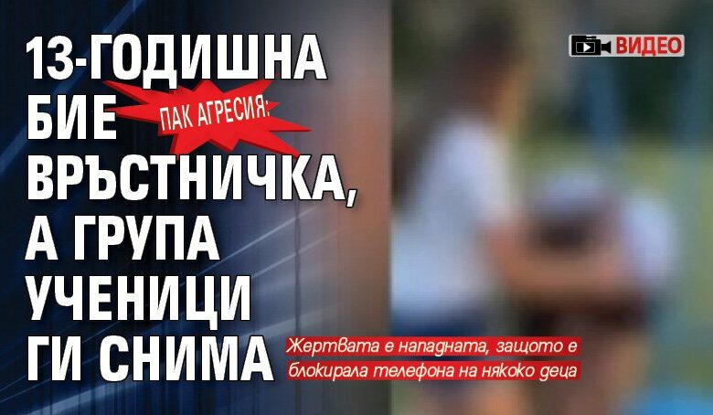 Пак агресия: 13-годишна бие връстничка, а група ученици ги снима (ВИДЕО)