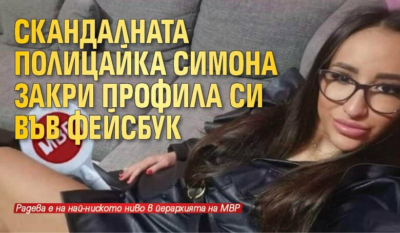 Скандалната полицайка Симона закри профила си във фейсбук