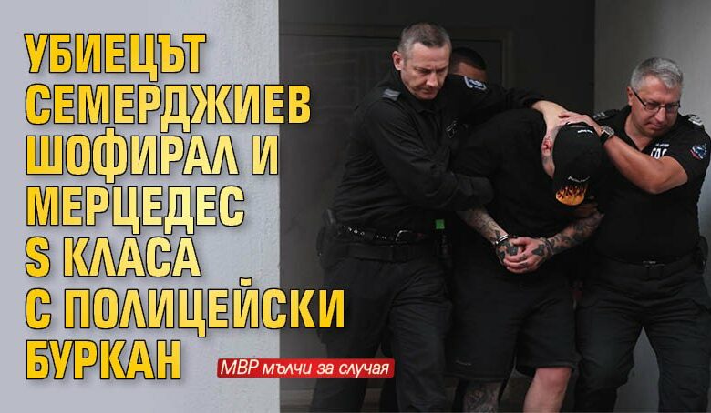 Убиецът Семерджиев шофирал и Мерцедес S класа с полицейски буркан