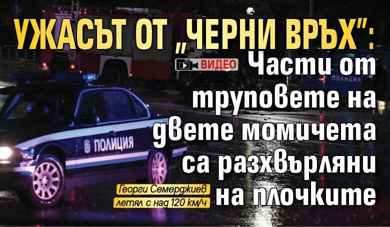 Ужасът от "Черни връх": Части от труповете на двете момичета са разхвърляни на плочките (ВИДЕО)