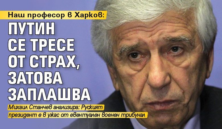 Наш професор в Харков: Путин се тресе от страх, затова заплашва